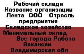 Рабочий склада › Название организации ­ Лента, ООО › Отрасль предприятия ­ Складское хозяйство › Минимальный оклад ­ 46 000 - Все города Работа » Вакансии   . Владимирская обл.,Вязниковский р-н